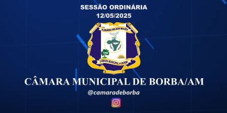 SESSÃO ORDINÁRIA CÂMARA MUNICIPAL DE BORBA – AM 12/05/2025